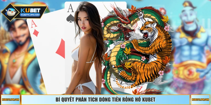 Bí quyết phân tích dòng tiền rồng hổ KUBET
