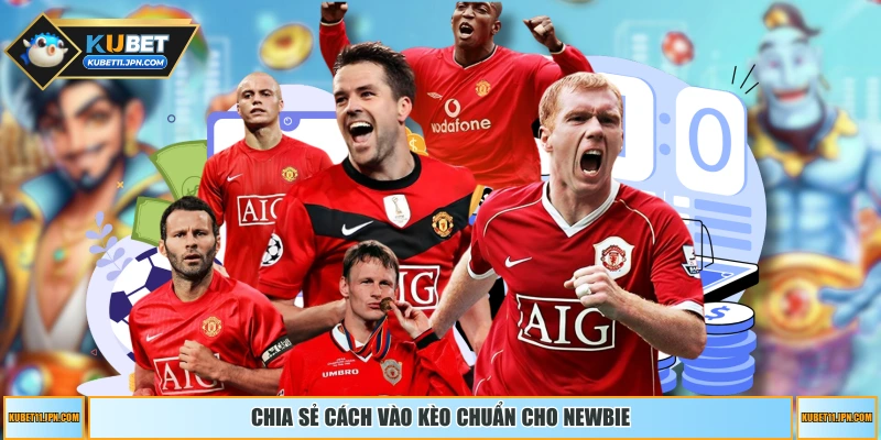 Chia sẻ cách vào kèo chuẩn cho newbie