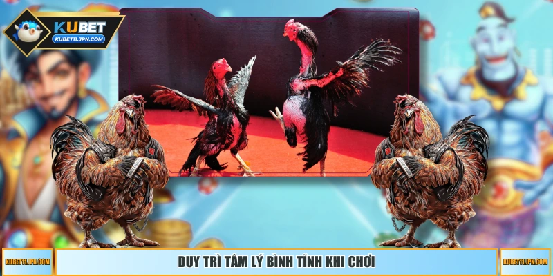 Duy trì tâm lý bình tĩnh khi chơi