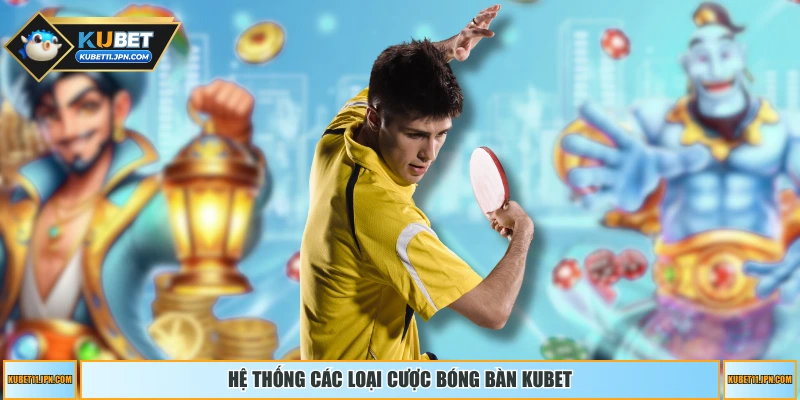 Hệ thống các loại cược bóng bàn KUBET