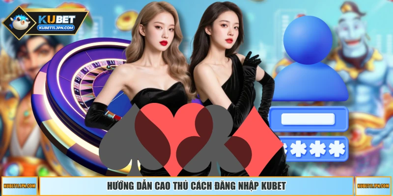 Hướng dẫn cao thủ cách đăng nhập KUBET