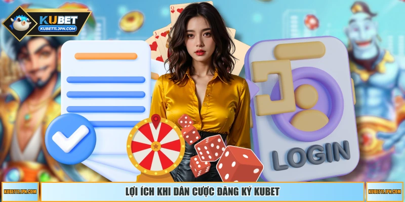 Lợi ích khi dân cược đăng ký KUBET