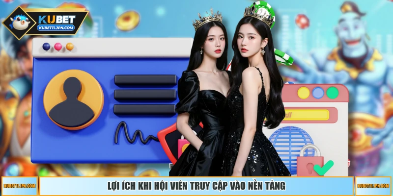 Lợi ích khi hội viên truy cập vào nền tảng