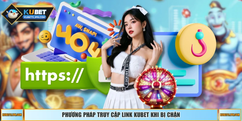 Phương pháp truy cập link KUBET khi bị chặn