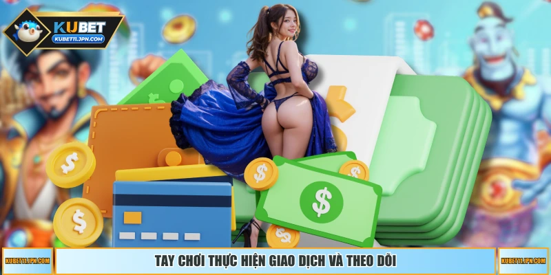 Tay chơi thực hiện giao dịch và theo dõi